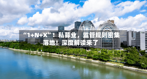 “1+N+X	”！私募业	，监管规则密集落地！深度解读来了-第2张图片