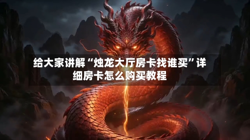 给大家讲解“烛龙大厅房卡找谁买”详细房卡怎么购买教程-第2张图片