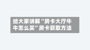 给大家讲解“房卡大厅牛牛怎么买”房卡获取方法-第2张图片