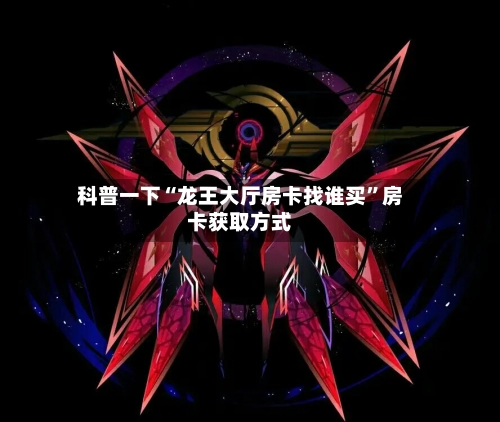 科普一下“龙王大厅房卡找谁买”房卡获取方式