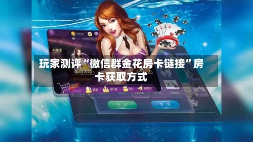 玩家测评“微信群金花房卡链接	”房卡获取方式-第3张图片