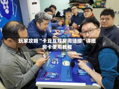 玩家攻略“卡豆互娱房间链接”详细房卡使用教程-第2张图片