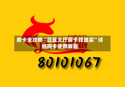房卡全攻略“豆豆大厅房卡找谁买”详细房卡使用教程-第3张图片