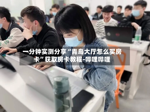一分钟实测分享“青鸟大厅怎么买房卡”获取房卡教程-哔哩哔哩-第3张图片