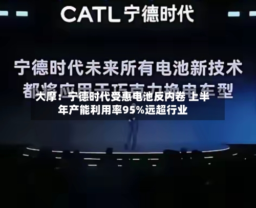 大摩：宁德时代受惠电池反内卷 上半年产能利用率95%远超行业-第1张图片