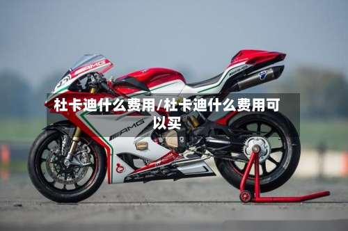 杜卡迪什么费用/杜卡迪什么费用可以买