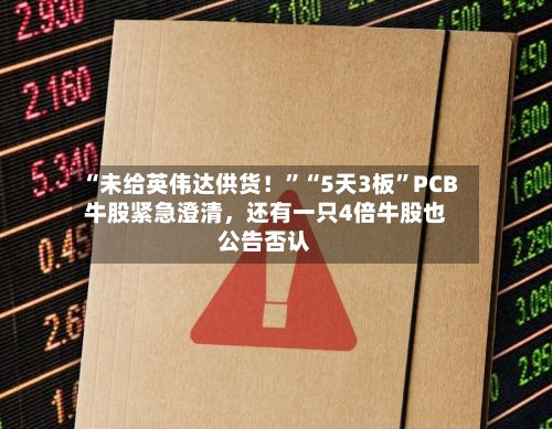 “未给英伟达供货！”“5天3板	”PCB牛股紧急澄清	，还有一只4倍牛股也公告否认-第2张图片