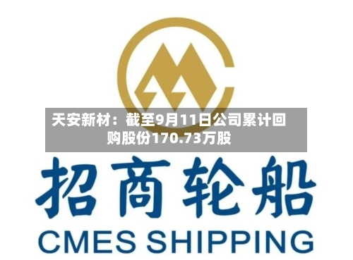 天安新材:截至9月11日公司累计回购股份170.73万股-第2张图片