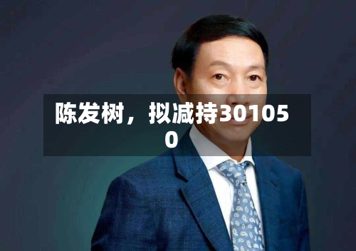 陈发树，拟减持301050