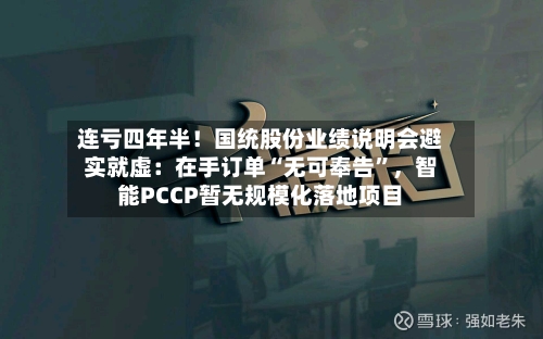 连亏四年半！国统股份业绩说明会避实就虚：在手订单“无可奉告	”，智能PCCP暂无规模化落地项目-第3张图片