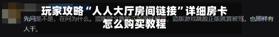 玩家攻略“人人大厅房间链接”详细房卡怎么购买教程