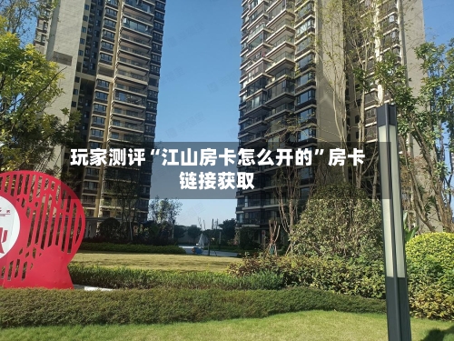 玩家测评“江山房卡怎么开的	”房卡链接获取-第3张图片
