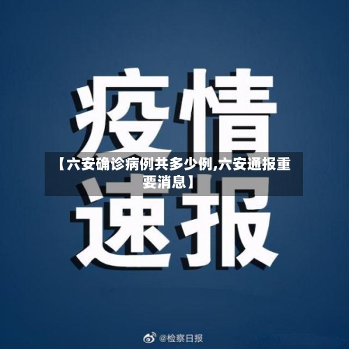 【六安确诊病例共多少例,六安通报重要消息】