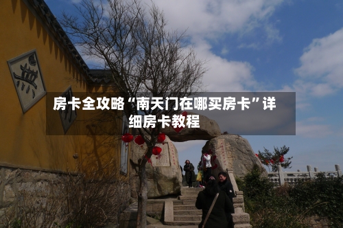 房卡全攻略“南天门在哪买房卡	”详细房卡教程-第3张图片
