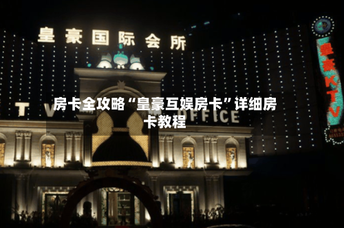 房卡全攻略“皇豪互娱房卡”详细房卡教程