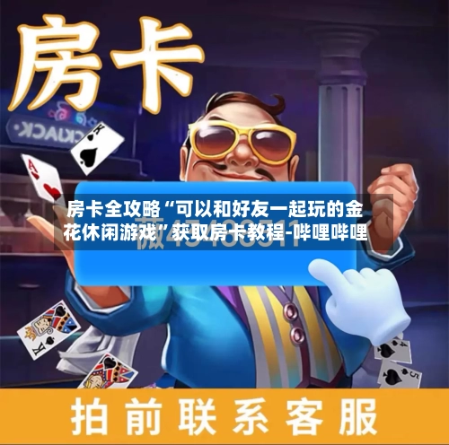 房卡全攻略“可以和好友一起玩的金花休闲游戏	”获取房卡教程-哔哩哔哩-第3张图片