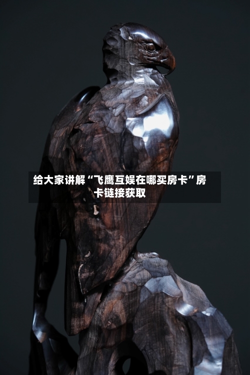 给大家讲解“飞鹰互娱在哪买房卡”房卡链接获取-第2张图片