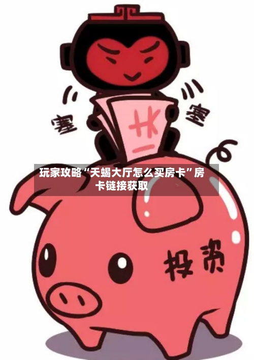 玩家攻略“天蝎大厅怎么买房卡”房卡链接获取-第2张图片