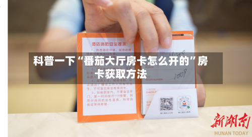科普一下“番茄大厅房卡怎么开的	”房卡获取方法-第3张图片
