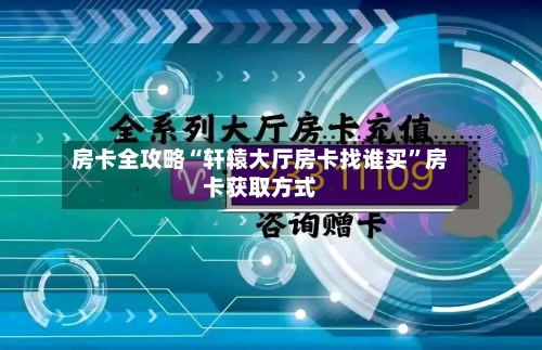 房卡全攻略“轩辕大厅房卡找谁买”房卡获取方式-第2张图片