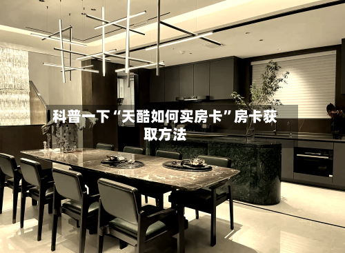 科普一下“天酷如何买房卡	”房卡获取方法-第2张图片