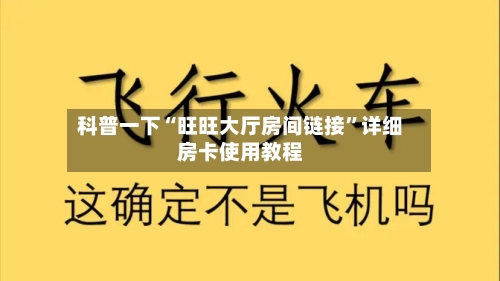 科普一下“旺旺大厅房间链接	”详细房卡使用教程-第2张图片