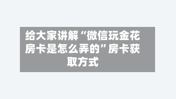 给大家讲解“微信玩金花房卡是怎么弄的	”房卡获取方式-第3张图片