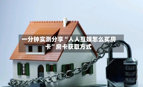 一分钟实测分享“人人互娱怎么买房卡”房卡获取方式-第3张图片