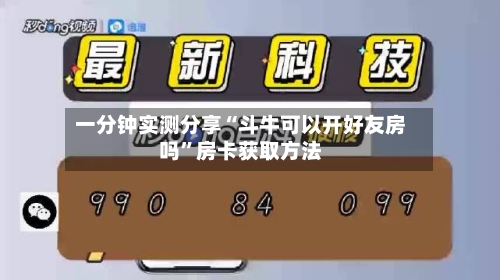 一分钟实测分享“斗牛可以开好友房吗”房卡获取方法-第2张图片