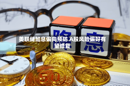 美联储加息偏向预防 A股风险偏好有望修复-第2张图片
