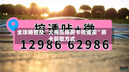 全攻略普及“大海互娱房卡找谁买”房卡获取方式