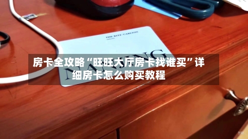 房卡全攻略“旺旺大厅房卡找谁买”详细房卡怎么购买教程-第3张图片