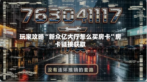 玩家攻略“新众亿大厅怎么买房卡”房卡链接获取
