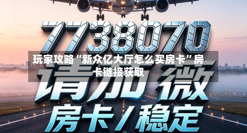玩家攻略“新众亿大厅怎么买房卡”房卡链接获取-第2张图片