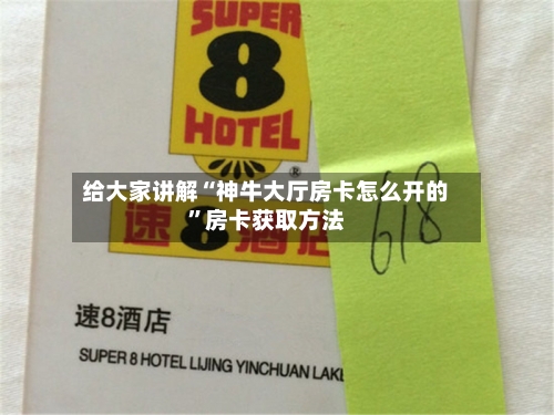 给大家讲解“神牛大厅房卡怎么开的”房卡获取方法-第2张图片
