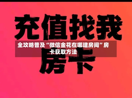 全攻略普及“微信金花在哪建房间”房卡获取方法-第3张图片