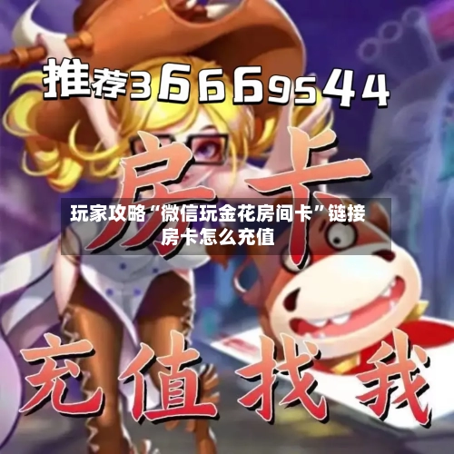 玩家攻略“微信玩金花房间卡	”链接房卡怎么充值-第2张图片