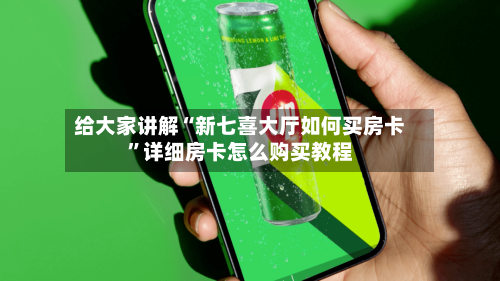 给大家讲解“新七喜大厅如何买房卡”详细房卡怎么购买教程-第3张图片