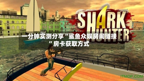 一分钟实测分享“鲨鱼众娱房间链接”房卡获取方式