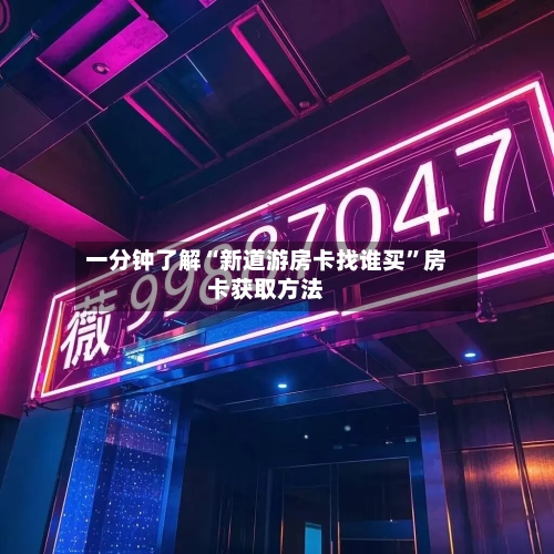 一分钟了解“新道游房卡找谁买”房卡获取方法-第3张图片