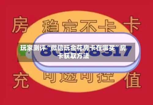 玩家测评“微信玩金花房卡在哪买	”房卡获取方法-第3张图片
