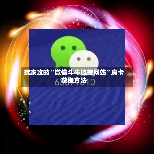 玩家攻略“微信斗牛链接网站”房卡获取方法