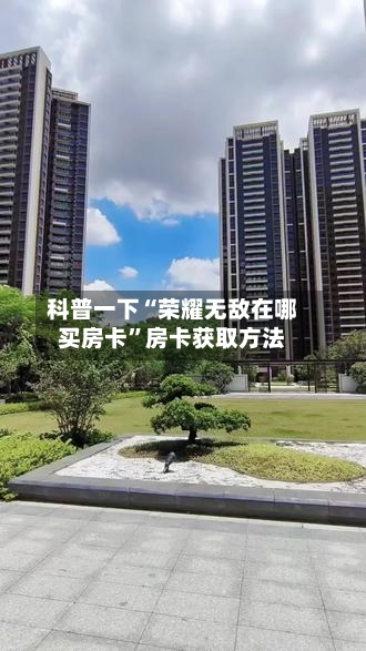 科普一下“荣耀无敌在哪买房卡”房卡获取方法-第2张图片