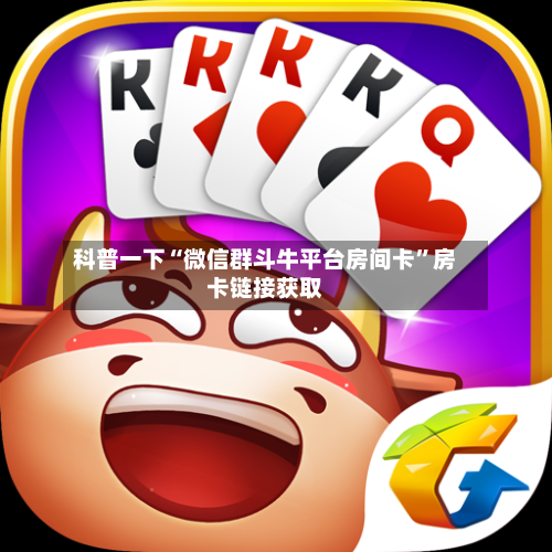 科普一下“微信群斗牛平台房间卡”房卡链接获取