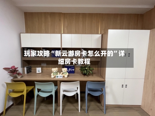 玩家攻略“新云游房卡怎么开的”详细房卡教程