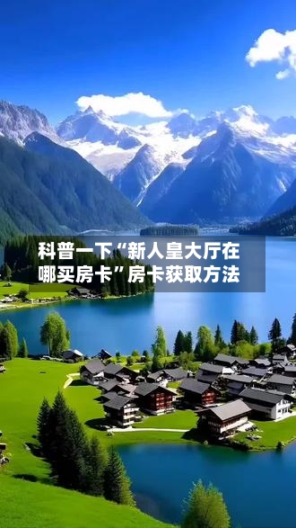 科普一下“新人皇大厅在哪买房卡”房卡获取方法-第3张图片