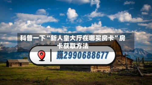 科普一下“新人皇大厅在哪买房卡”房卡获取方法-第2张图片