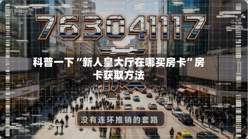 科普一下“新人皇大厅在哪买房卡”房卡获取方法