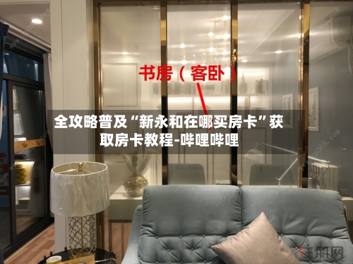 全攻略普及“新永和在哪买房卡	”获取房卡教程-哔哩哔哩-第3张图片