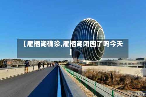 【雁栖湖确诊,雁栖湖闭园了吗今天】